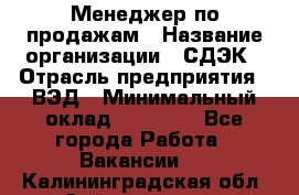 Менеджер по продажам › Название организации ­ СДЭК › Отрасль предприятия ­ ВЭД › Минимальный оклад ­ 15 000 - Все города Работа » Вакансии   . Калининградская обл.,Светлогорск г.